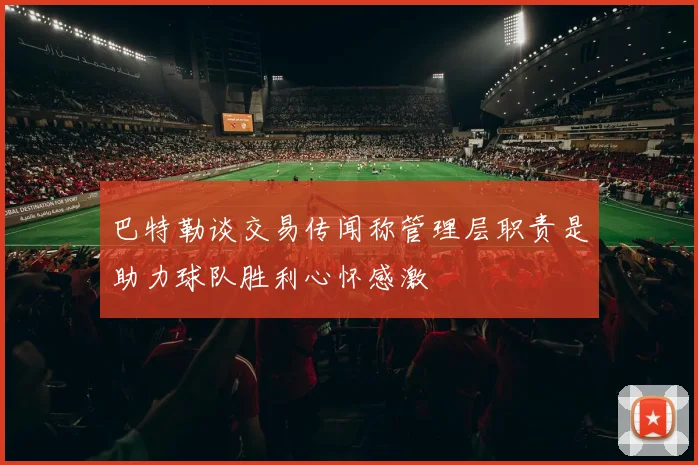 巴特勒谈交易传闻称管理层职责是助力球队胜利心怀感激