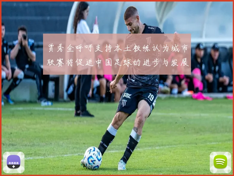 贾秀全呼吁支持本土教练认为城市联赛将促进中国足球的进步与发展