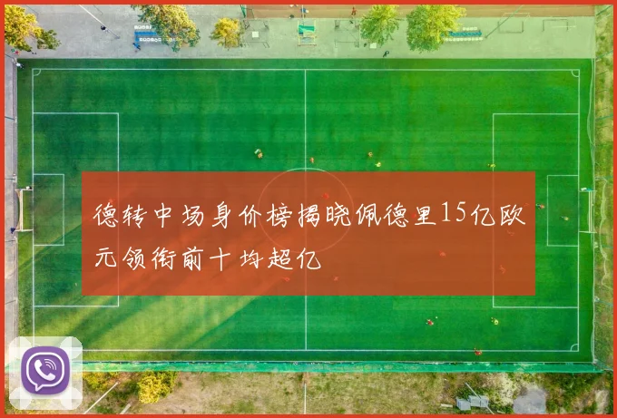 德转中场身价榜揭晓佩德里15亿欧元领衔前十均超亿