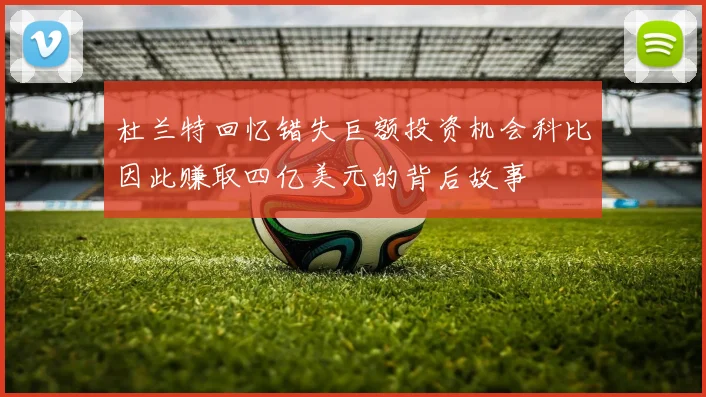 杜兰特回忆错失巨额投资机会科比因此赚取四亿美元的背后故事
