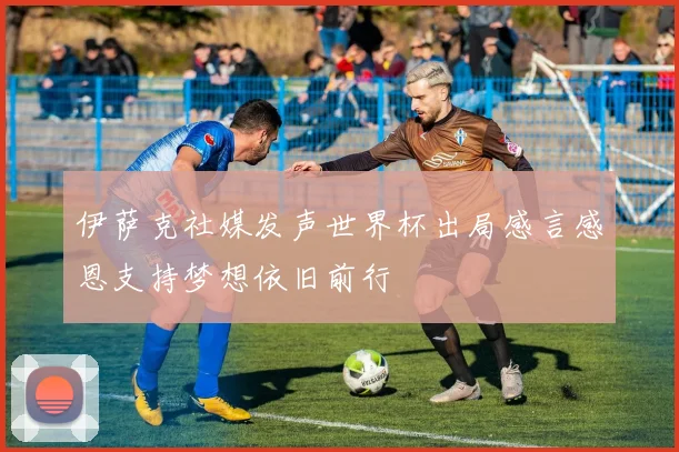 伊萨克社媒发声世界杯出局感言感恩支持梦想依旧前行