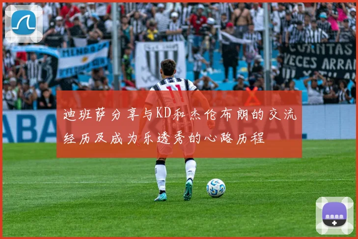 迪班萨分享与KD和杰伦布朗的交流经历及成为乐透秀的心路历程