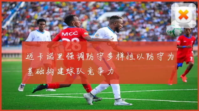 迈卡诺里强调防守多样性以防守为基础构建球队竞争力