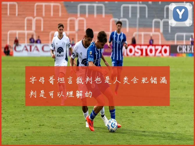 字母哥坦言裁判也是人类会犯错漏判是可以理解的
