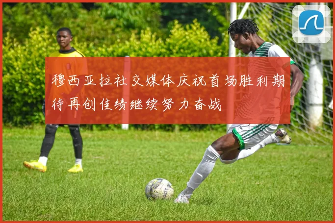 穆西亚拉社交媒体庆祝首场胜利期待再创佳绩继续努力奋战