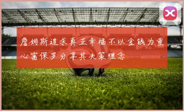 詹姆斯追求真正幸福不以金钱为重心富保罗分享其决策理念