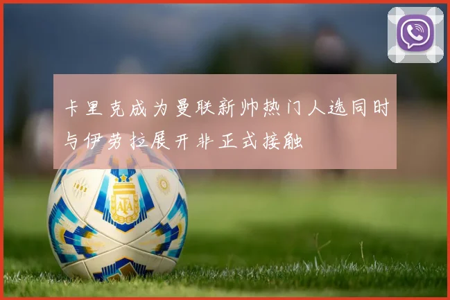 卡里克成为曼联新帅热门人选同时与伊劳拉展开非正式接触