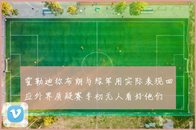霍勒迪称布朗与绿军用实际表现回应外界质疑赛季初无人看好他们