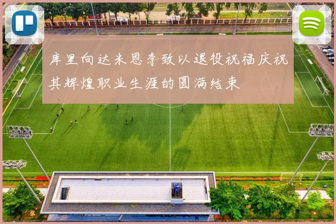 库里向达米恩李致以退役祝福庆祝其辉煌职业生涯的圆满结束